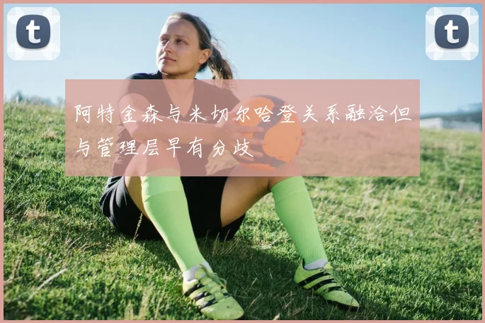 阿特金森与米切尔哈登关系融洽但与管理层早有分歧