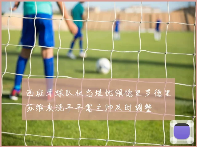 西班牙球队状态堪忧佩德里罗德里苏维表现平平需主帅及时调整