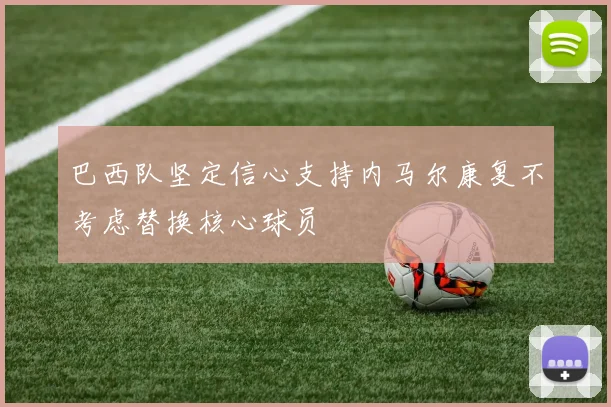 巴西队坚定信心支持内马尔康复不考虑替换核心球员