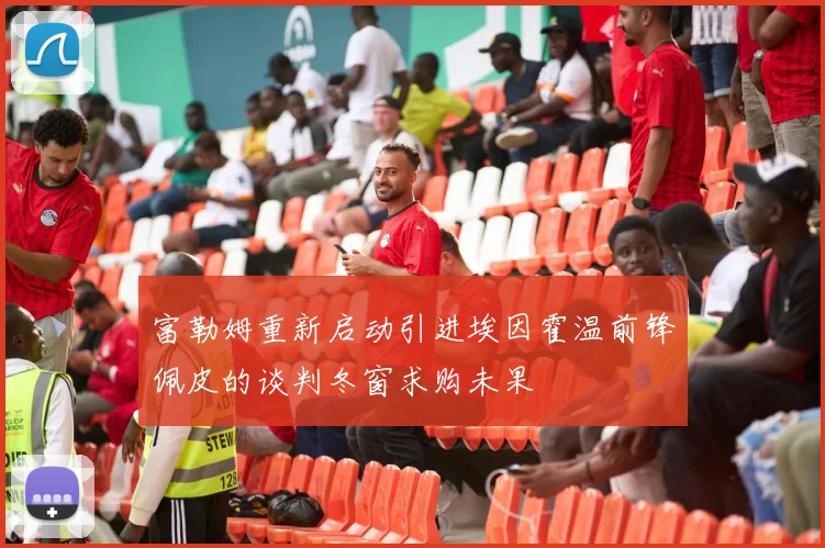 富勒姆重新启动引进埃因霍温前锋佩皮的谈判冬窗求购未果