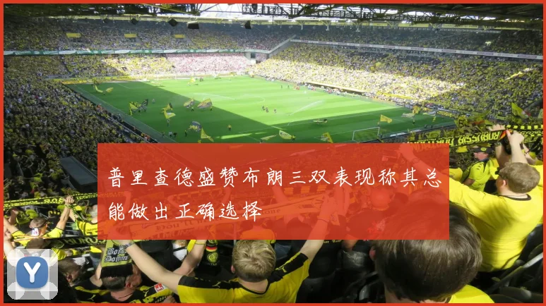 普里查德盛赞布朗三双表现称其总能做出正确选择
