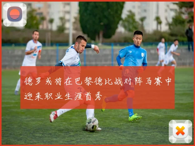 德罗或将在巴黎德比战对阵马赛中迎来职业生涯首秀